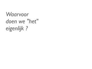 Waarvoor
doen we "het"
eigenlijk ?
 
