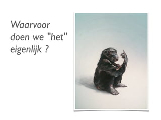 Waarvoor
doen we "het"
eigenlijk ?
 