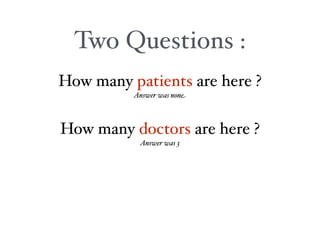 Two Questions :
How many patients are here ?
          Answer was none



How many doctors are here ?
           Answer was 3
 