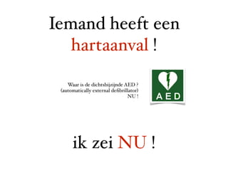 Iemand heeft een
   hartaanval !

    Waar is de dichtsbijzijnde AED ?
 (automatically external deﬁbrillator)
                                 NU !




      ik zei NU !
 