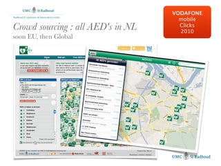 VODAFONE
                                            mobile
Radboud E-xperience & Innovation Centre



Crowd sourcing : all AED's in NL            Clicks
                                            2010
soon EU, then Global
 