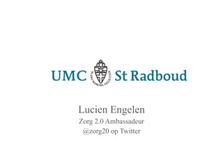 Lucien Engelen
Zorg 2.0 Ambassadeur
 @zorg20 op Twitter
 