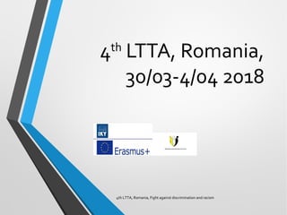 4th
LTTA, Romania,
30/03-4/04 2018
4th LTTA, Romania, Fight against discrimination and racism
 