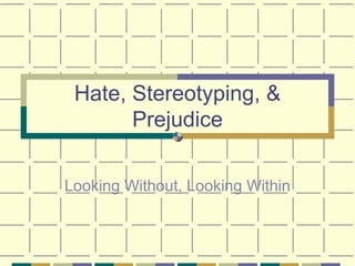Hate, Stereotyping, & Prejudice Looking Without, Looking Within 