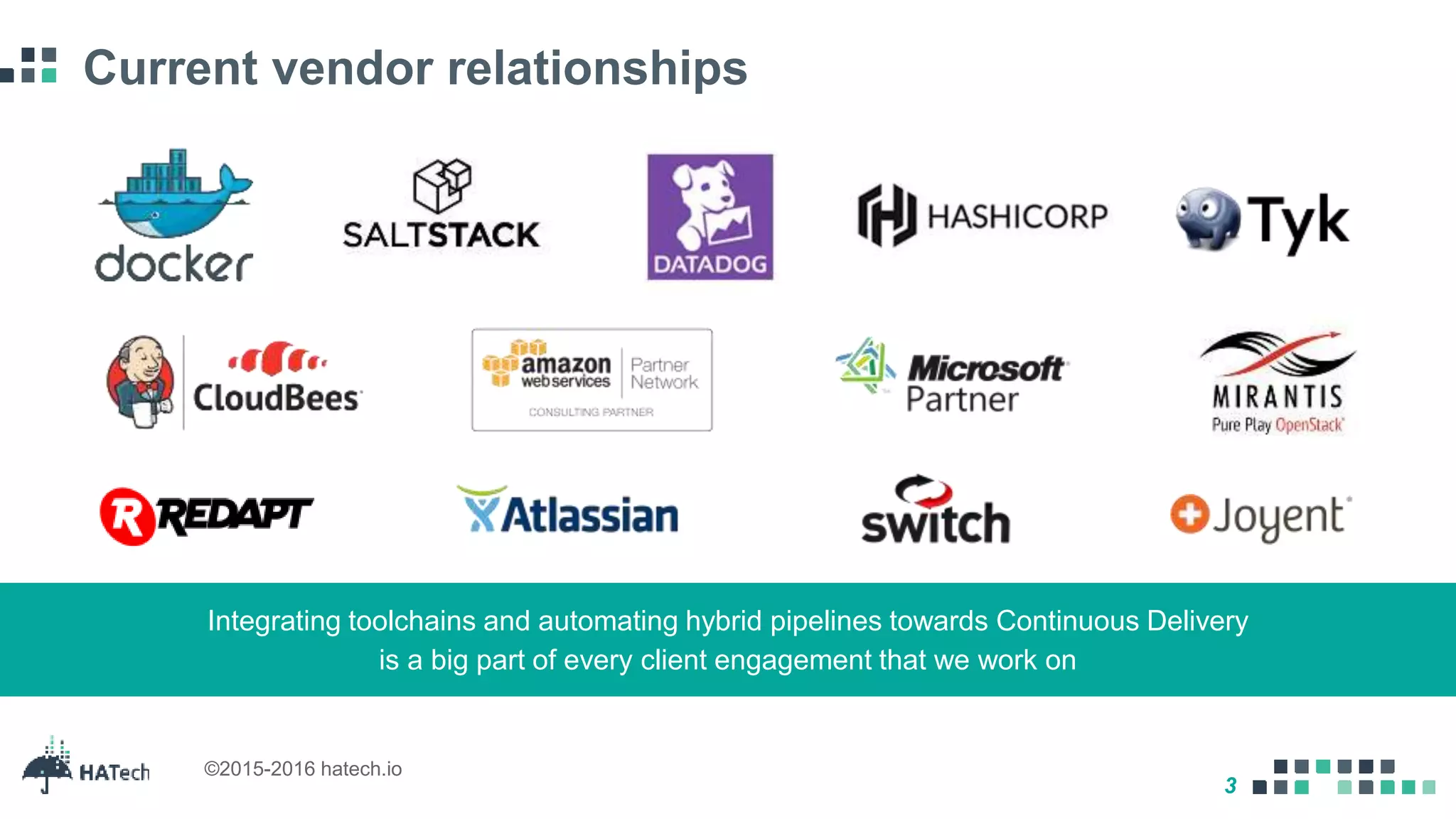 3
©2015-2016 hatech.io
Current vendor relationships
Integrating toolchains and automating hybrid pipelines towards Continuous Delivery
is a big part of every client engagement that we work on
 