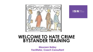 WELCOME TO HATE CRIME
BYSTANDER TRAINING
Maureen Bailey
Facilitator, Coach Consultant
 