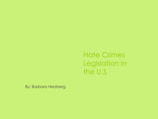 Hate Crimes
                       Legislation in
                       the U.S
By: Barbara Herzberg
 