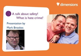 A talk about safety!
What is hate crime?
Presentation by
Mark Brookes
 