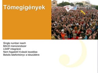 Tömegigények
Single number reach
BACD menürendszer
LDAP integráció
Nem fogadott hívások kezelése
Belsős telefonkönyv a készülékre
 