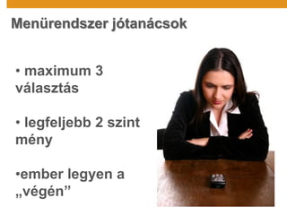 Menürendszer jótanácsok
• maximum 3
választás
• legfeljebb 2 szint
mény
•ember legyen a
„végén”
 