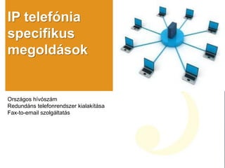 IP telefónia
specifikus
megoldások
Országos hívószám
Redundáns telefonrendszer kialakítása
Fax-to-email szolgáltatás
 