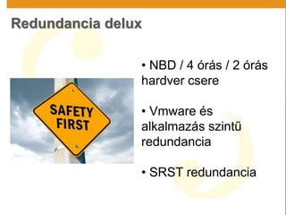 Redundancia delux
• NBD / 4 órás / 2 órás
hardver csere
• Vmware és
alkalmazás szintű
redundancia
• SRST redundancia
 