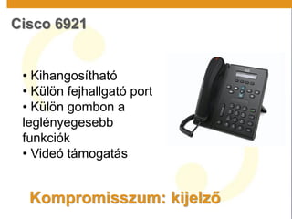 Cisco 6921
Kompromisszum: kijelző
• Kihangosítható
• Külön fejhallgató port
• Külön gombon a
leglényegesebb
funkciók
• Videó támogatás
 
