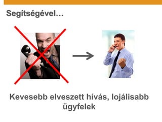 Segítségével…
Kevesebb elveszett hívás, lojálisabb
ügyfelek
 