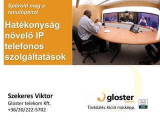 Hatékonyság
növelő IP
telefonos
szolgáltatások
Spórold meg a
tanulópénzt
Szekeres Viktor
Gloster telekom Kft.
+36/20/222-5702
 