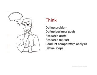 Think	
  
Deﬁne	
  problem	
  
Deﬁne	
  business	
  goals	
  
Research	
  users	
  
Research	
  market	
  
Conduct	
  compara9ve	
  analysis	
  
Deﬁne	
  scope	
  




                       Illustra9on:	
  Brandon	
  Baselice	
  
 