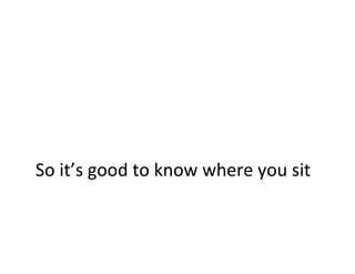 So	
  it’s	
  good	
  to	
  know	
  where	
  you	
  sit	
  
 