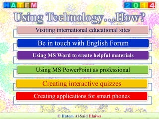Visiting international educational sites
Be in touch with English Forum
Using MS Word to create helpful materials
Using MS PowerPoint as professional
Creating interactive quizzes
Creating applications for smart phones
 