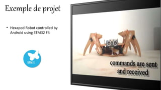 Exemple de projet
• Hexapod Robot controlled by
Android using STM32 F4
 