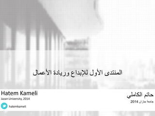المنتدى الأول للإبداع وريادة الأعمال 
حاتم الكاملي 
جامعة جازان 2014 
Hatem Kameli 
Jazan University, 2014 
hatemkameli  
