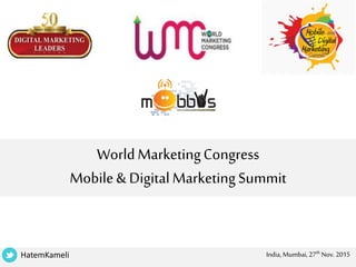 WorldMarketingCongress
Mobile& DigitalMarketingSummit
HatemKameli India, Mumbai, 27th Nov. 2015
 
