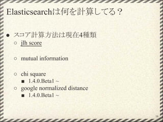 Elasticsearchは何を計算してる？
● スコア計算方法は現在4種類
○ jlh score
○ mutual information
○ chi square
■ 1.4.0.Beta1 ~
○ google normalized distance
■ 1.4.0.Beta1 ~
16
 