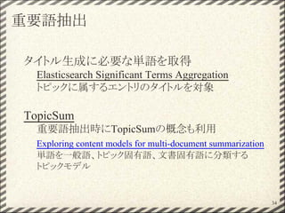 重要語抽出
タイトル生成に必要な単語を取得
Elasticsearch Significant Terms Aggregation
トピックに属するエントリのタイトルを対象
TopicSum
重要語抽出時にTopicSumの概念も利用
Exploring content models for multi-document summarization
単語を一般語、トピック固有語、文書固有語に分類する
トピックモデル
34
 