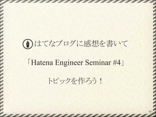はてなブログに感想を書いて
「Hatena Engineer Seminar #4」
トピックを作ろう！
45
 