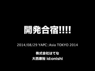 開発合宿!!!! 
2014/08/29 YAPC::Asia TOKYO 2014 
! 
株式会社はてな 
大西康裕 id:onishi 
 