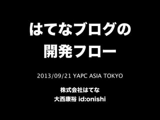 2013/09/21 YAPC ASIA TOKYO
株式会社はてな
大西康裕 id:onishi
はてなブログの
開発フロー
 