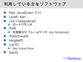 利用している主なソフトウェア Perl, JavaScript, C++ LAMP, Xen LVS + keepalived ロードバランサ Thrift 多言語 RPC フレームワーク  (by Facebook) TheSchwartz MogileFS Lux IO Key Value Store Squid 