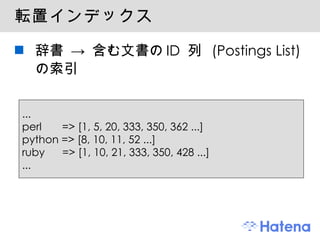 転置インデックス 辞書 -> 含む文書のID 列 (Postings List) の索引 ... perl  => [1, 5, 20, 333, 350, 362 ...] python => [8, 10, 11, 52 ...] ruby  => [1, 10, 21, 333, 350, 428 ...] ... 