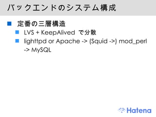 バックエンドのシステム構成 定番の三層構造 LVS + KeepAlived で分散 lighttpd or Apache -> (Squid ->) mod_perl -> MySQL 