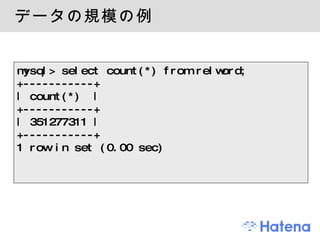 データの規模の例 mysql> select count(*) from relword; +-----------+ | count(*)  | +-----------+ | 351277311 | +-----------+ 1 row in set (0.00 sec) 