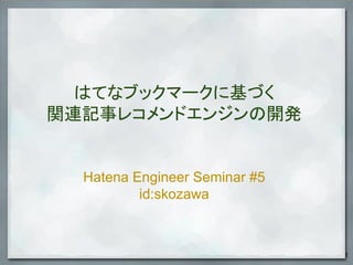はてなブックマークに基づく
関連記事レコメンドエンジンの開発
Hatena Engineer Seminar #5
id:skozawa
1
 