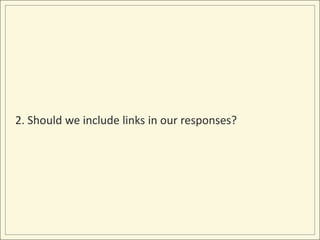 2. Should we include links in our responses?
 