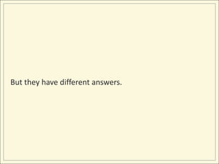 But they have different answers.
 