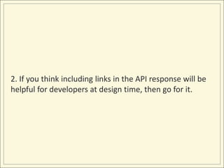2. If you think including links in the API response will be
helpful for developers at design time, then go for it.
 