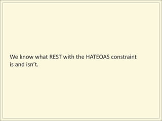We know what REST with the HATEOAS constraint
is and isn’t.
 