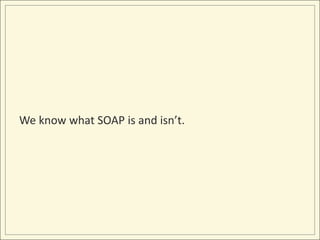 We know what SOAP is and isn’t.
 