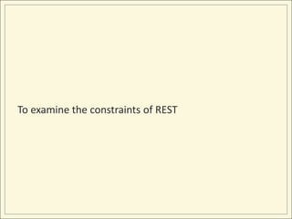 To examine the constraints of REST
 
