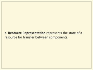 b. Resource Representation represents the state of a
resource for transfer between components.
 