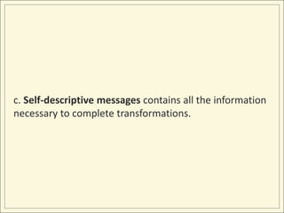 c. Self-descriptive messages contains all the information
necessary to complete transformations.
 