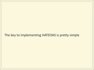 The key to implementing HATEOAS is pretty simple
 