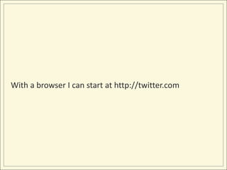 With a browser I can start at http://twitter.com
 