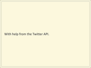 With help from the Twitter API.
 