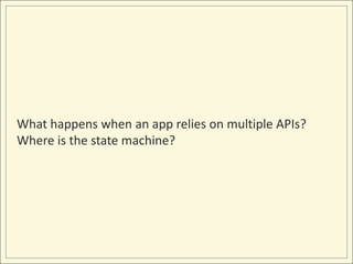 What happens when an app relies on multiple APIs?
Where is the state machine?
 