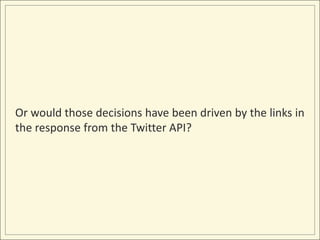 Or would those decisions have been driven by the links in
the response from the Twitter API?
 