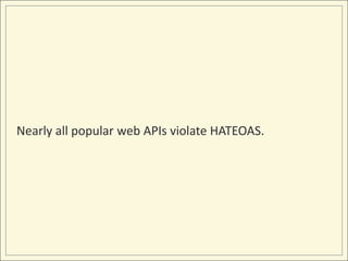 Nearly all popular web APIs violate HATEOAS.
 