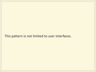 This pattern is not limited to user interfaces.
 